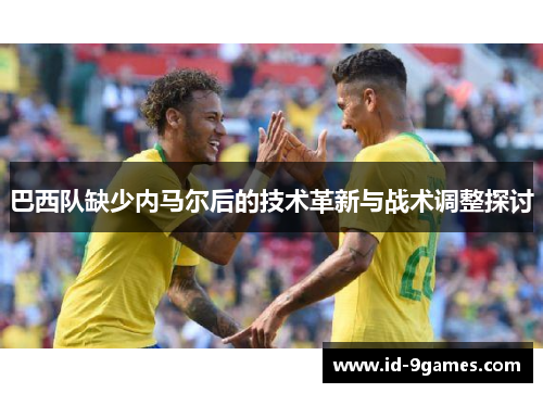 巴西队缺少内马尔后的技术革新与战术调整探讨