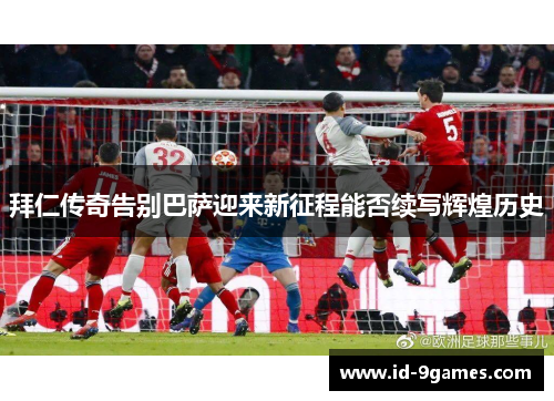 拜仁传奇告别巴萨迎来新征程能否续写辉煌历史
