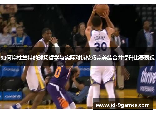 如何将杜兰特的球场哲学与实际对抗技巧完美结合并提升比赛表现