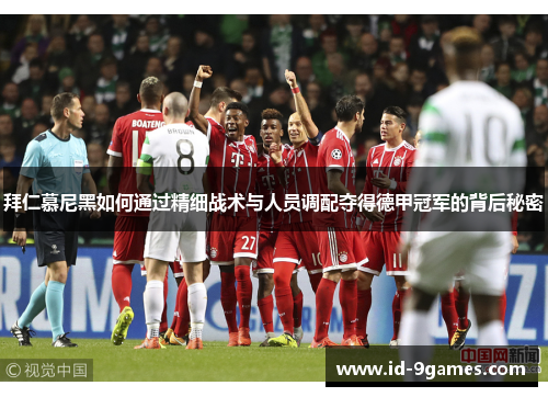 拜仁慕尼黑如何通过精细战术与人员调配夺得德甲冠军的背后秘密