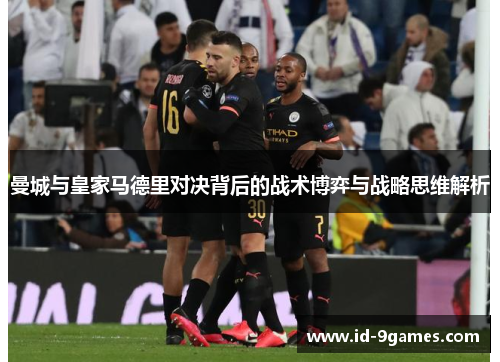 曼城与皇家马德里对决背后的战术博弈与战略思维解析