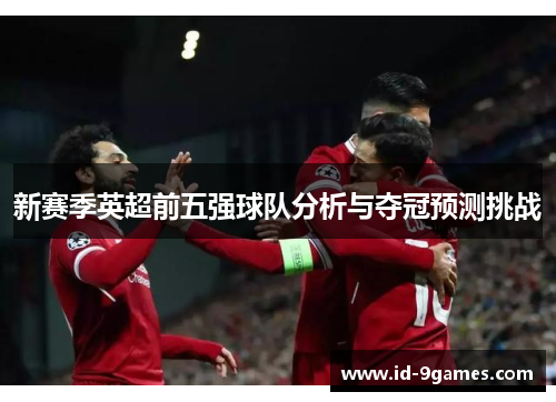 新赛季英超前五强球队分析与夺冠预测挑战