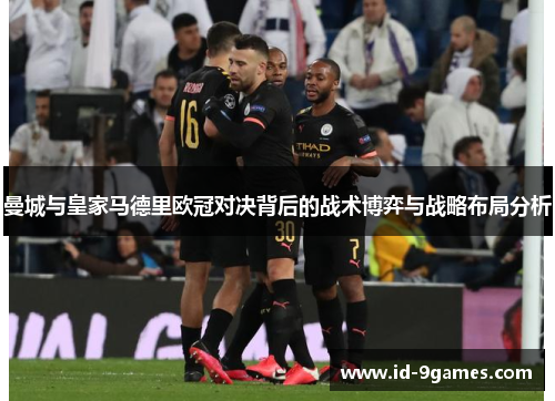 曼城与皇家马德里欧冠对决背后的战术博弈与战略布局分析
