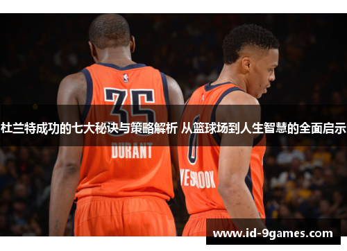 杜兰特成功的七大秘诀与策略解析 从篮球场到人生智慧的全面启示