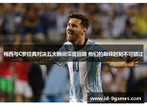 梅西与C罗经典对决五大瞬间深度回顾 他们的巅峰时刻不可错过