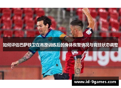 如何评估巴萨铁卫在高原训练后的身体恢复情况与竞技状态调整