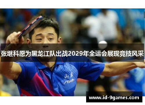 张继科愿为黑龙江队出战2029年全运会展现竞技风采