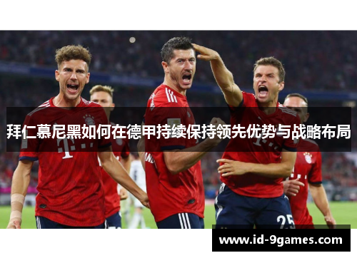 拜仁慕尼黑如何在德甲持续保持领先优势与战略布局