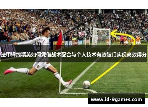 法甲锋线精英如何凭借战术配合与个人技术有效破门实现高效得分