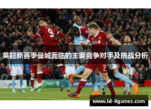 英超新赛季曼城面临的主要竞争对手及挑战分析