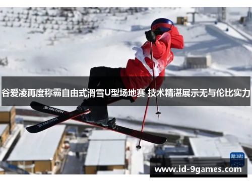 谷爱凌再度称霸自由式滑雪U型场地赛 技术精湛展示无与伦比实力