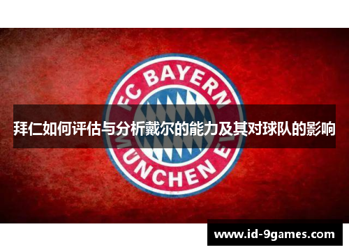 拜仁如何评估与分析戴尔的能力及其对球队的影响