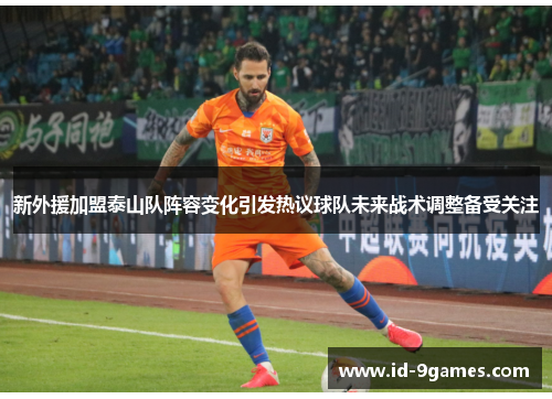 新外援加盟泰山队阵容变化引发热议球队未来战术调整备受关注