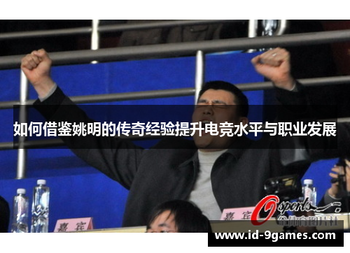 如何借鉴姚明的传奇经验提升电竞水平与职业发展