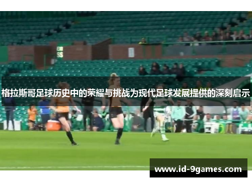 格拉斯哥足球历史中的荣耀与挑战为现代足球发展提供的深刻启示