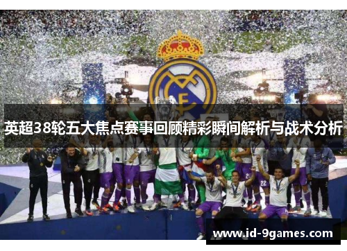 英超38轮五大焦点赛事回顾精彩瞬间解析与战术分析