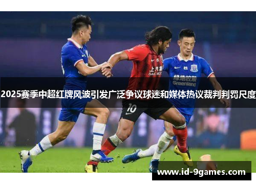 2025赛季中超红牌风波引发广泛争议球迷和媒体热议裁判判罚尺度