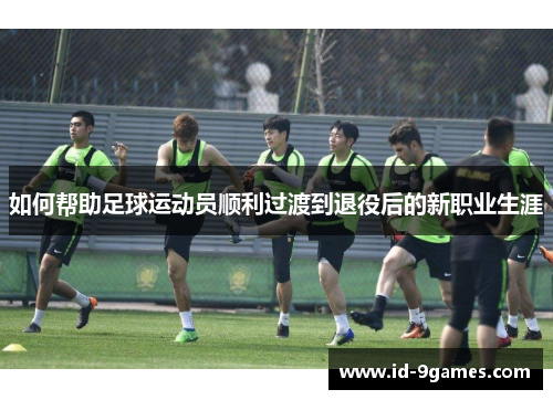 如何帮助足球运动员顺利过渡到退役后的新职业生涯
