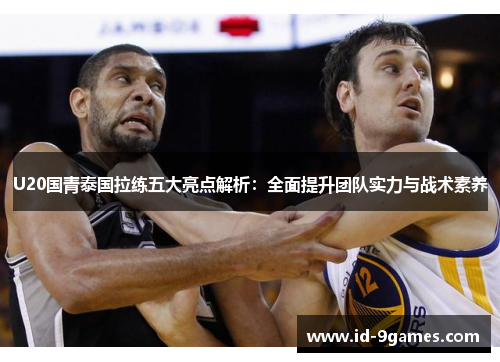 U20国青泰国拉练五大亮点解析：全面提升团队实力与战术素养