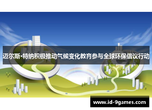迈尔斯·特纳积极推动气候变化教育参与全球环保倡议行动