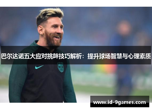 巴尔达诺五大应对挑衅技巧解析：提升球场智慧与心理素质