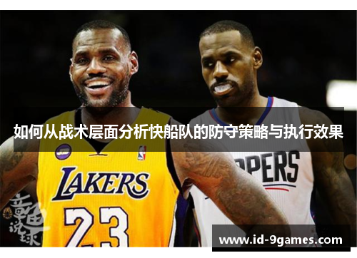 如何从战术层面分析快船队的防守策略与执行效果