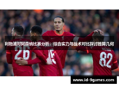 利物浦对阿森纳比赛分析：综合实力与战术对比探讨胜算几何
