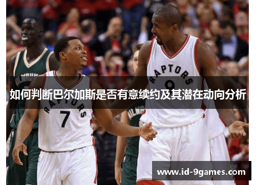 如何判断巴尔加斯是否有意续约及其潜在动向分析