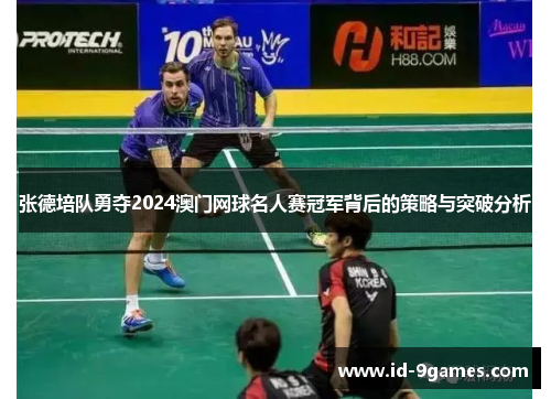 张德培队勇夺2024澳门网球名人赛冠军背后的策略与突破分析