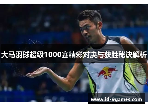 大马羽球超级1000赛精彩对决与获胜秘诀解析