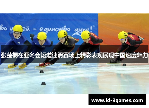 张楚桐在亚冬会短道速滑赛场上精彩表现展现中国速度魅力
