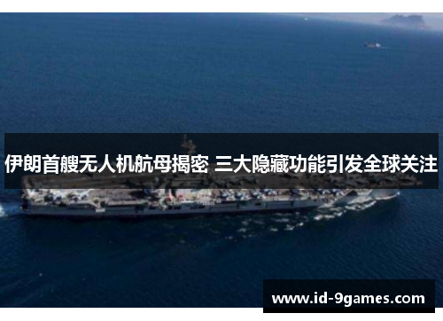 伊朗首艘无人机航母揭密 三大隐藏功能引发全球关注