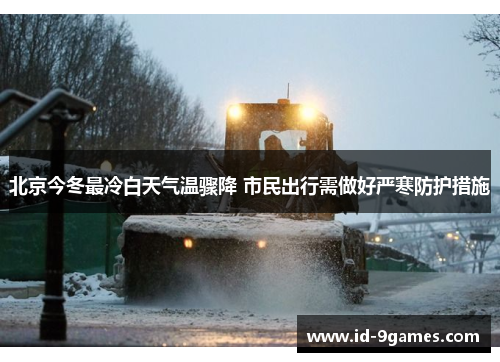 北京今冬最冷白天气温骤降 市民出行需做好严寒防护措施