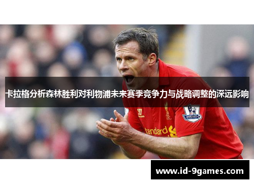 卡拉格分析森林胜利对利物浦未来赛季竞争力与战略调整的深远影响