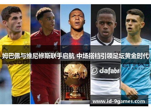 姆巴佩与维尼修斯联手启航 中场搭档引领足坛黄金时代
