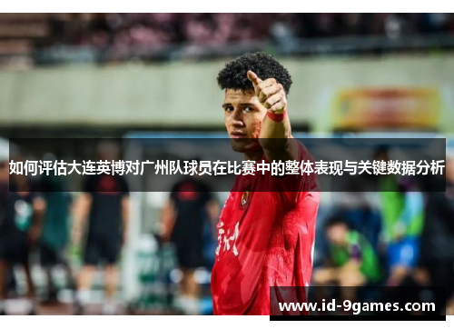如何评估大连英博对广州队球员在比赛中的整体表现与关键数据分析