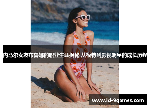 内马尔女友布鲁娜的职业生涯揭秘 从模特到影视明星的成长历程