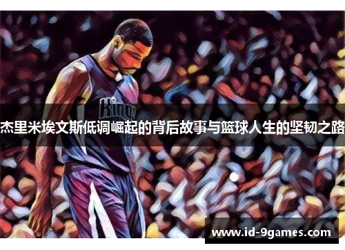 杰里米埃文斯低调崛起的背后故事与篮球人生的坚韧之路