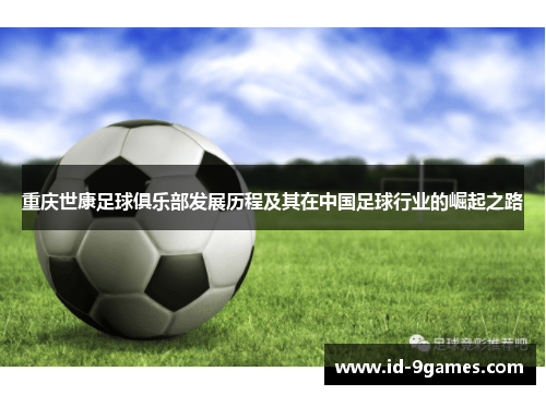 重庆世康足球俱乐部发展历程及其在中国足球行业的崛起之路
