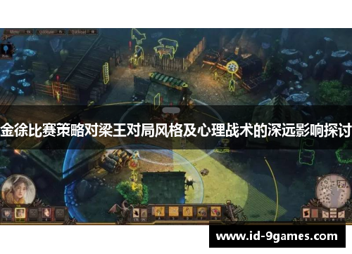 金徐比赛策略对梁王对局风格及心理战术的深远影响探讨