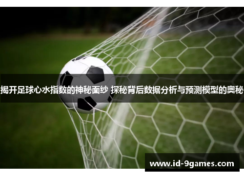 揭开足球心水指数的神秘面纱 探秘背后数据分析与预测模型的奥秘