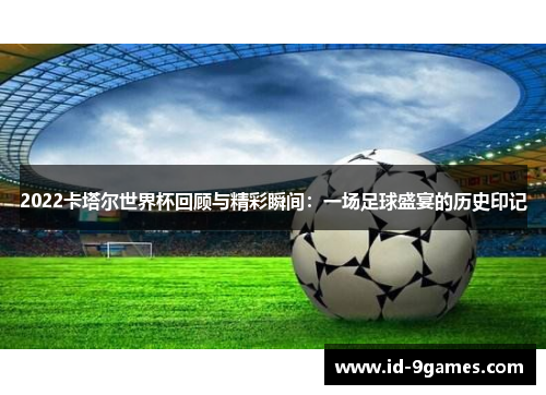 2022卡塔尔世界杯回顾与精彩瞬间：一场足球盛宴的历史印记