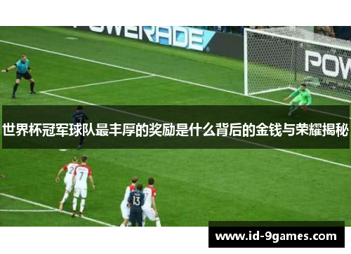 世界杯冠军球队最丰厚的奖励是什么背后的金钱与荣耀揭秘