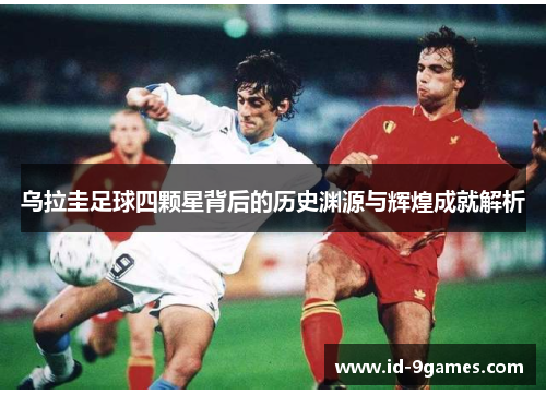 乌拉圭足球四颗星背后的历史渊源与辉煌成就解析
