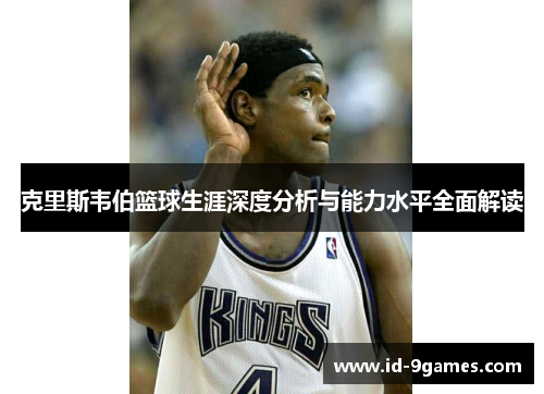 克里斯韦伯篮球生涯深度分析与能力水平全面解读