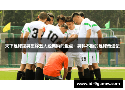 天下足球搞笑集锦五大经典瞬间盘点：笑料不断的足球奇遇记
