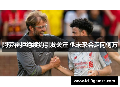 阿劳霍拒绝续约引发关注 他未来会走向何方