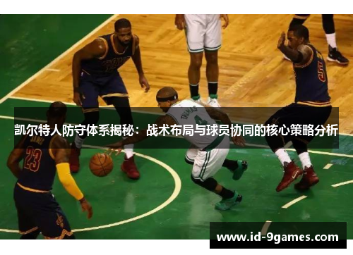 凯尔特人防守体系揭秘：战术布局与球员协同的核心策略分析