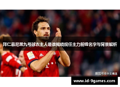 拜仁慕尼黑九号球衣主人是谁揭晓现任主力前锋名字与背景解析
