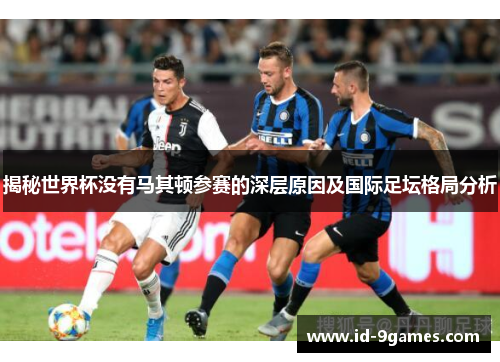 揭秘世界杯没有马其顿参赛的深层原因及国际足坛格局分析